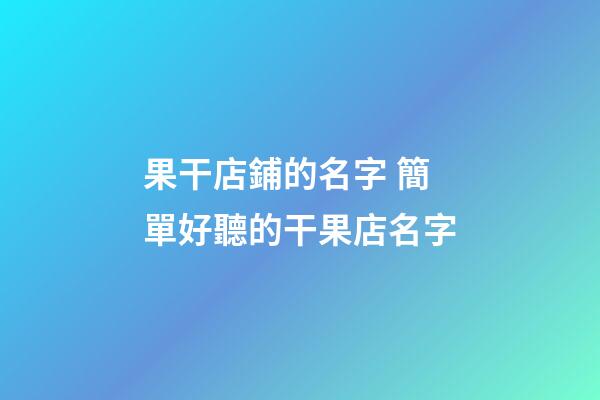 果干店鋪的名字 簡單好聽的干果店名字-第1張-店鋪起名-玄機派